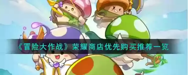《冒险大作战》荣耀商店优先购买推荐一览
